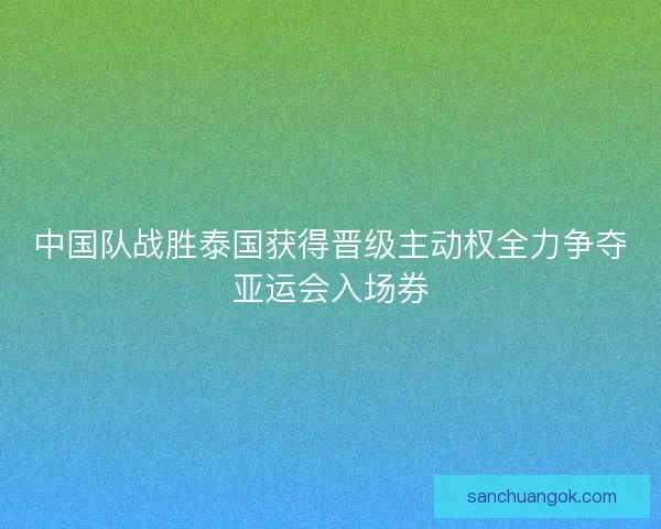 中国队战胜泰国获得晋级主动权全力争夺亚运会入场券